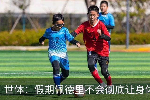 世体：假期佩德里不会彻底让身体“停机”三周，他身边有体能教练