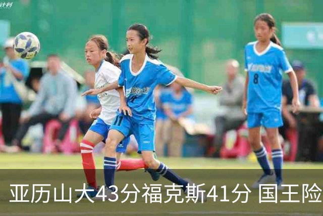 亚历山大43分福克斯41分 国王险胜雷霆止连败