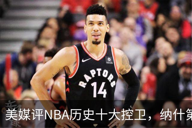 美媒评NBA历史十大控卫，纳什第9，保罗第5，库里屈居第2