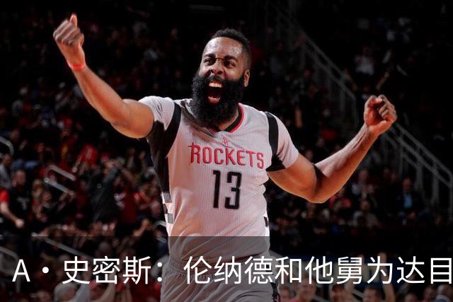 A·史密斯：伦纳德和他舅为达目的不择手段 让快船付出了惨痛代价