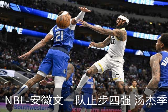 NBL-安徽文一队止步四强 汤杰季后赛发挥低迷